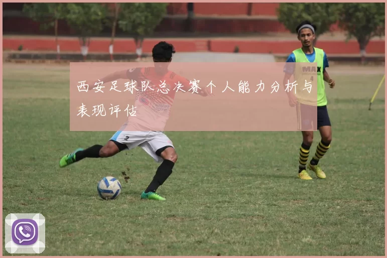 西安足球队总决赛个人能力分析与表现评估