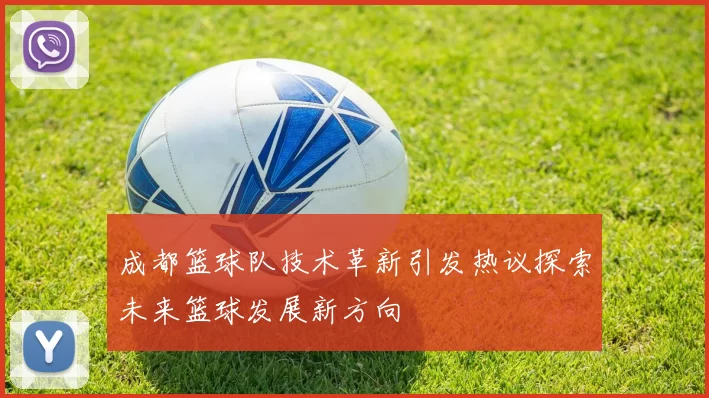 成都篮球队技术革新引发热议探索未来篮球发展新方向