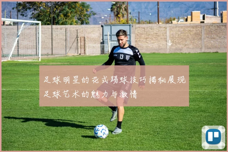 足球明星的花式踢球技巧揭秘展现足球艺术的魅力与激情