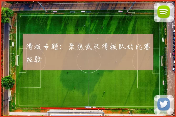 滑板专题：聚焦武汉滑板队的比赛经验