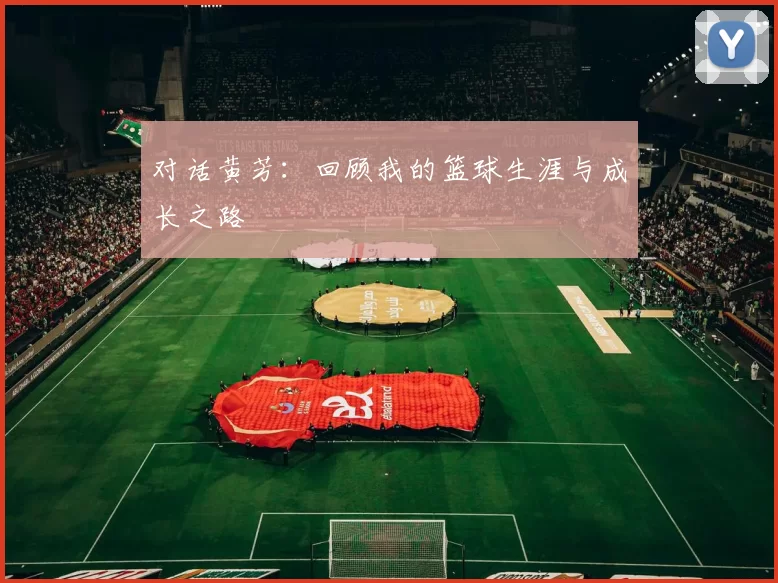 对话黄芳：回顾我的篮球生涯与成长之路