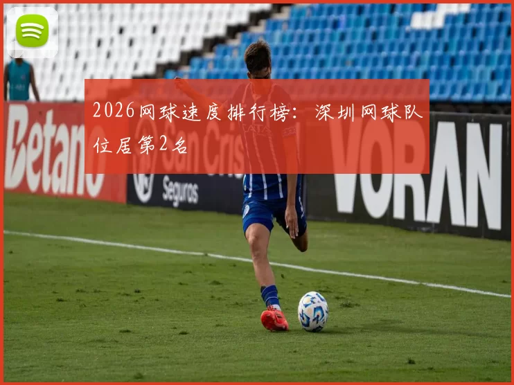 2026网球速度排行榜：深圳网球队位居第2名